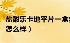 盐酸乐卡地平片一盒多少钱（盐酸乐卡地平片怎么样）