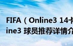 FIFA（Online3 14卡佐拉推荐介绍 FIFA Online3 球员推荐详情介绍）