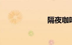 隔夜咖啡能喝吗