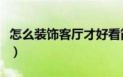 怎么装饰客厅才好看简约大方（怎么装饰客厅）