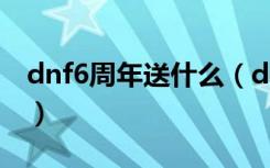 dnf6周年送什么（dnf6周年有哪些相关活动）