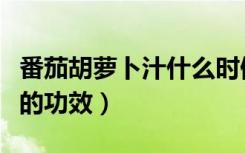 番茄胡萝卜汁什么时候喝最好（番茄胡萝卜汁的功效）