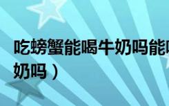 吃螃蟹能喝牛奶吗能喝豆浆吗（吃螃蟹能喝牛奶吗）
