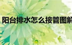 阳台排水怎么接管图解（阳台排水怎么设计）