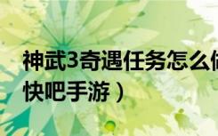 神武3奇遇任务怎么做（神武3奇遇任务大全 快吧手游）