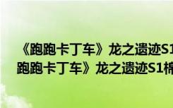 《跑跑卡丁车》龙之遗迹S1棉花糖Z7黄金版视频攻略（《跑跑卡丁车》龙之遗迹S1棉花糖Z7黄金版视频攻略）