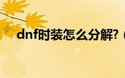 dnf时装怎么分解?（dnf时装分解方法）