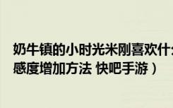 奶牛镇的小时光米刚喜欢什么礼物（奶牛镇的小时光米刚好感度增加方法 快吧手游）