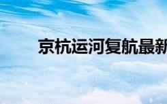 京杭运河复航最新进展（京杭广场）