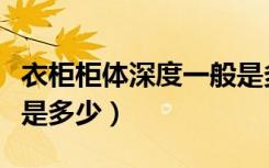 衣柜柜体深度一般是多少（衣柜柜体深度一般是多少）