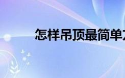 怎样吊顶最简单方法（怎样吊顶）