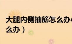 大腿内侧抽筋怎么办小妙招（大腿内侧抽筋怎么办）