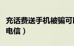 充话费送手机被骗可以追回吗（充话费送手机电信）