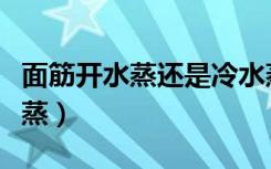 面筋开水蒸还是冷水蒸（面筋凉水蒸还是开水蒸）