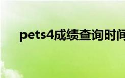 pets4成绩查询时间（pets4成绩查询）
