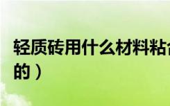 轻质砖用什么材料粘合（轻质砖用什么材料做的）
