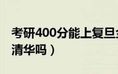 考研400分能上复旦金融吗（考研400分能上清华吗）