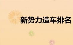 新势力造车排名（新势力流量王）