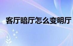 客厅暗厅怎么变明厅（客厅暗厅怎么装修）