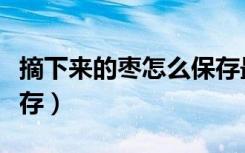 摘下来的枣怎么保存最好（摘下来的枣怎么保存）