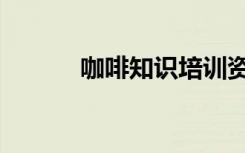 咖啡知识培训资料（咖啡知识）