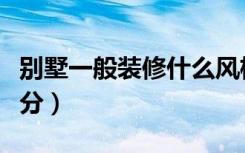 别墅一般装修什么风格（别墅装修户型怎么区分）