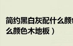 简约黑白灰配什么颜色餐桌（简约黑白灰配什么颜色木地板）