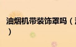 油烟机带装饰罩吗（油烟机装饰罩是通用的吗）