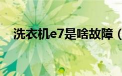 洗衣机e7是啥故障（洗衣机e7什么故障）