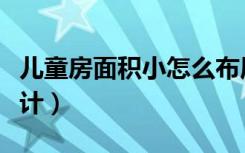 儿童房面积小怎么布局（儿童房面积小怎么设计）