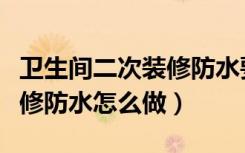 卫生间二次装修防水要铲除吗（卫生间二次装修防水怎么做）