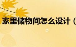 家里储物间怎么设计（家庭储物室怎么装修）