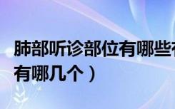 肺部听诊部位有哪些有何病变（肺部听诊部位有哪几个）