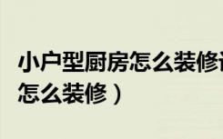 小户型厨房怎么装修设计效果图（小户型厨房怎么装修）