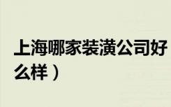 上海哪家装潢公司好（上海的装修设计公司怎么样）