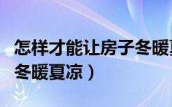 怎样才能让房子冬暖夏凉（怎样把房子装修的冬暖夏凉）