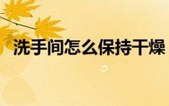 洗手间怎么保持干燥（洗手间怎么装修好）