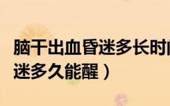 脑干出血昏迷多长时间能醒过来（脑干出血昏迷多久能醒）