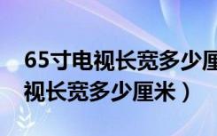 65寸电视长宽多少厘米耗电量多大（65寸电视长宽多少厘米）