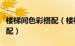 楼梯间色彩搭配（楼梯颜色与地面颜色怎样搭配）