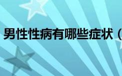 男性性病有哪些症状（男性性病有哪些症状）