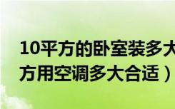 10平方的卧室装多大的空调合适（卧室10平方用空调多大合适）
