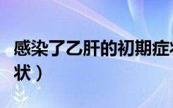 感染了乙肝的初期症状（初次感染乙肝什么症状）