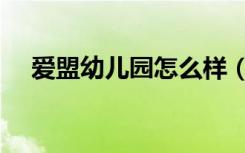 爱盟幼儿园怎么样（爱盟幼儿园怎么样）