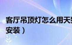 客厅吊顶灯怎么用天猫精灵（客厅吊顶灯怎么安装）