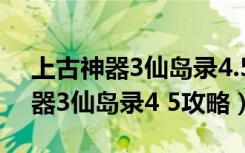 上古神器3仙岛录4.5鬼谷要多少钱（上古神器3仙岛录4 5攻略）