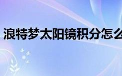 浪特梦太阳镜积分怎么兑换（浪特梦太阳镜）