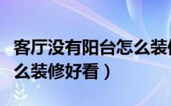 客厅没有阳台怎么装修设计（客厅没有阳台怎么装修好看）