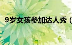 9岁女孩参加达人秀（9岁女孩参加全运会）