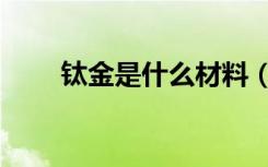 钛金是什么材料（钛金是什么材料）